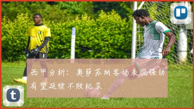 西甲分析：奥萨苏纳客场表现强劲有望延续不败纪录
