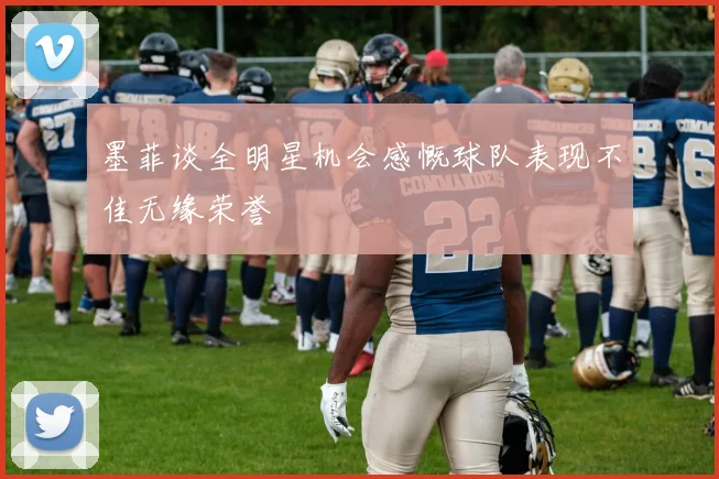 墨菲谈全明星机会感慨球队表现不佳无缘荣誉