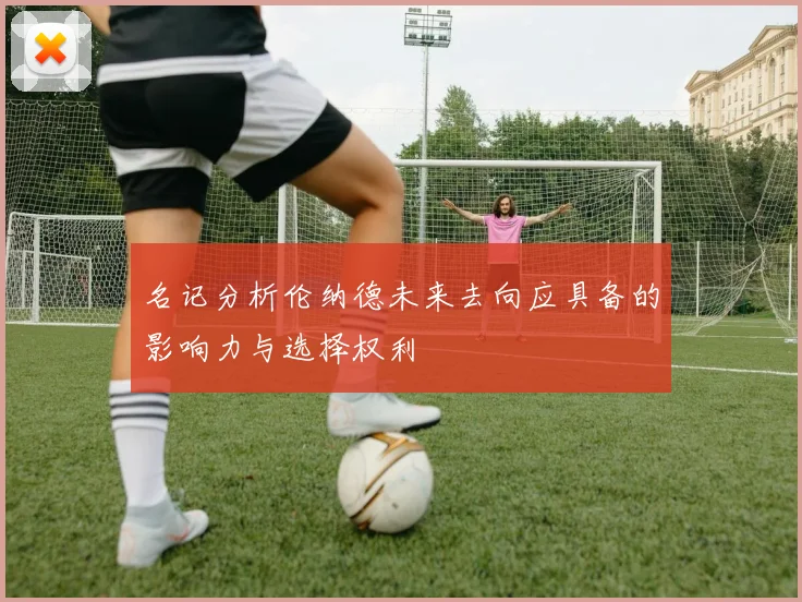 名记分析伦纳德未来去向应具备的影响力与选择权利