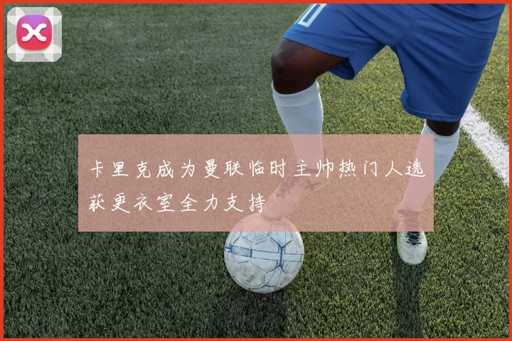 卡里克成为曼联临时主帅热门人选获更衣室全力支持