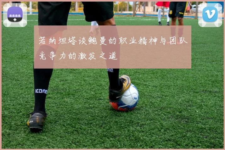 若纳坦塔谈鲍曼的职业精神与团队竞争力的激发之道