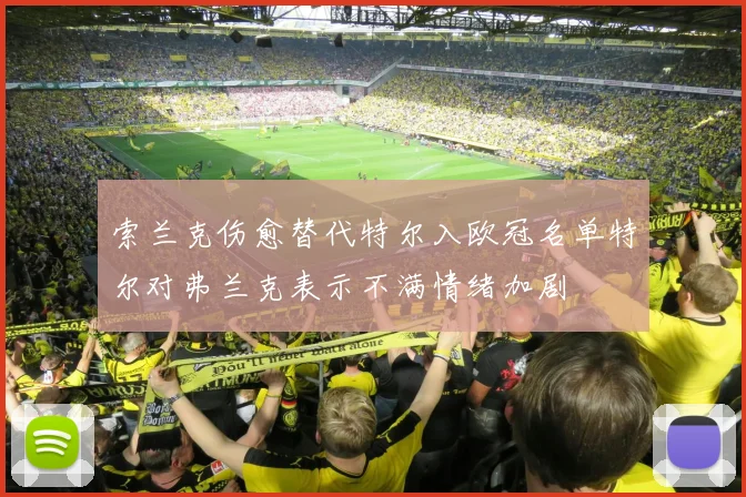 索兰克伤愈替代特尔入欧冠名单特尔对弗兰克表示不满情绪加剧