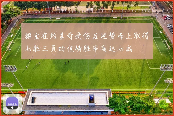 掘金在约基奇受伤后逆势而上取得七胜三负的佳绩胜率高达七成