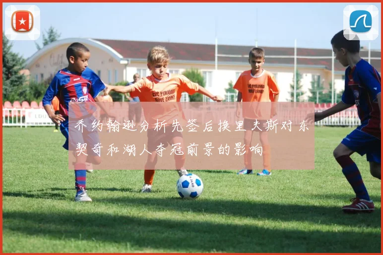 乔约翰逊分析先签后换里夫斯对东契奇和湖人夺冠前景的影响