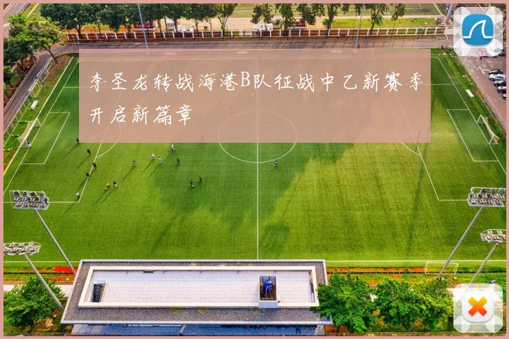 李圣龙转战海港B队征战中乙新赛季开启新篇章