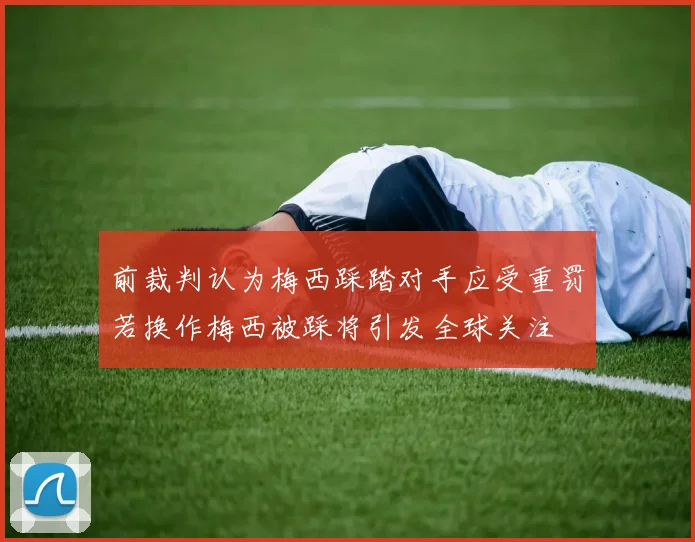 前裁判认为梅西踩踏对手应受重罚若换作梅西被踩将引发全球关注