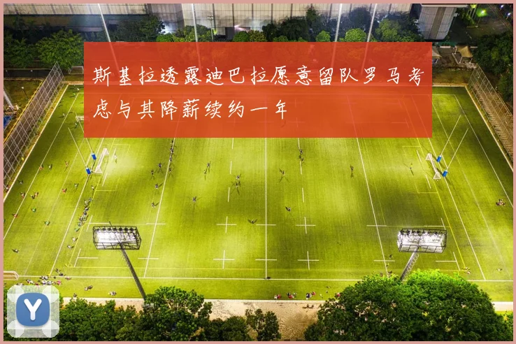 斯基拉透露迪巴拉愿意留队罗马考虑与其降薪续约一年