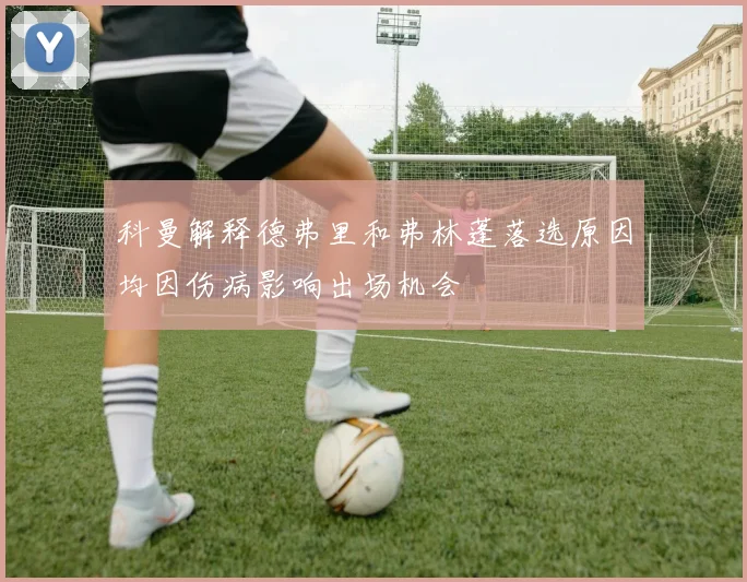 科曼解释德弗里和弗林蓬落选原因均因伤病影响出场机会