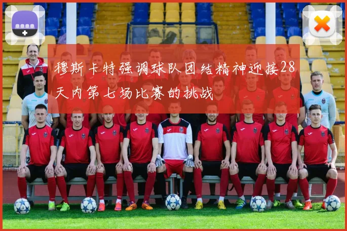 穆斯卡特强调球队团结精神迎接28天内第七场比赛的挑战