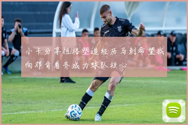 小卡分享性格塑造经历马刺希望我向邓肯看齐成为球队核心