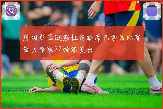 詹姆斯因腿筋拉伤缺席巴拿马比赛努力争取32强赛复出