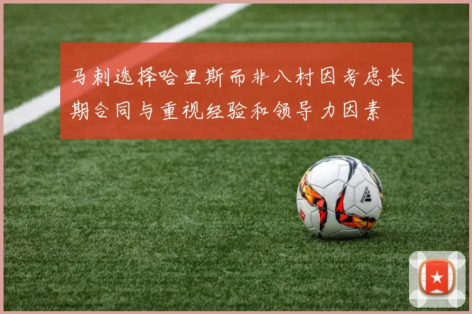 马刺选择哈里斯而非八村因考虑长期合同与重视经验和领导力因素