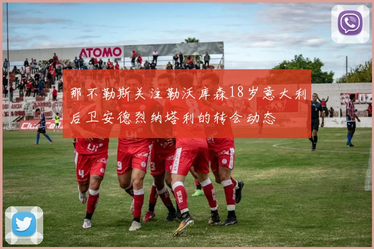 那不勒斯关注勒沃库森18岁意大利后卫安德烈纳塔利的转会动态