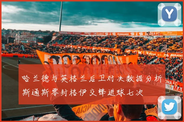 哈兰德与英格兰后卫对决数据分析斯通斯零封格伊交锋进球七次