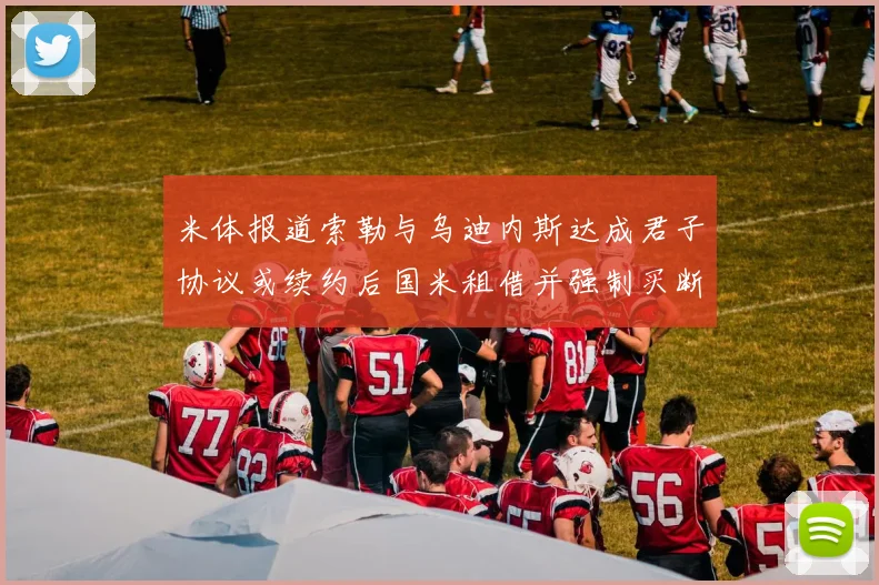 米体报道索勒与乌迪内斯达成君子协议或续约后国米租借并强制买断